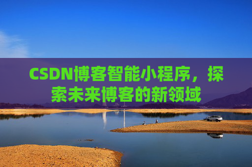 CSDN博客智能小程序，探索未来博客的新领域